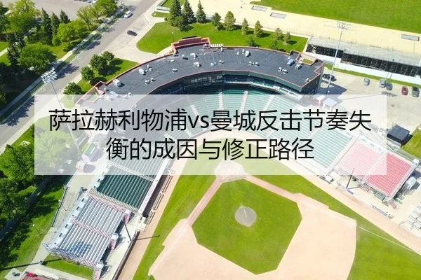 萨拉赫利物浦vs曼城反击节奏失衡的成因与修正路径（PG）